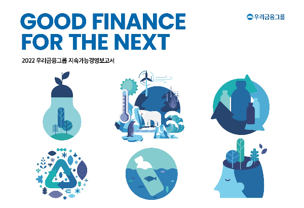 우리금융그룹은 작년 한 해 저희가 이루었던 지속가능경영 노력과 성과를이해관계자 여러분께 투명하게 공개하고자올해 다섯 번째로 지속가능경영보고서를 발간하였습니다. 앞으로도 우리금융은 그룹의 지속가능한 경영이우리 사회의 지속가능한 발전에 기여할 수 있도록'친환경·상생경영·지배구조혁신·新경제 생태계 조성'네 가지 사항을 중점적으로 추진하겠습니다. 또한, 투명한 ESG 공시가 유의미한 투자자료로 활용되어,공시-평가-투자로 이어지는 ESG 생태계 전반에 대하여선순환 구조가 정착되도록 우리금융그룹이 앞장서겠습니다. - 2022 지속가능경영보고서 CEO메시지 中 -